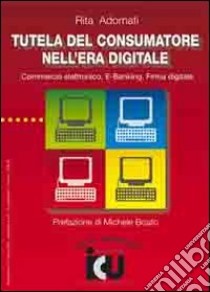 Tutela del consumatore nell'era digitale. Commercio elettronico, e-banking, firma digitale libro di Adornati Rita