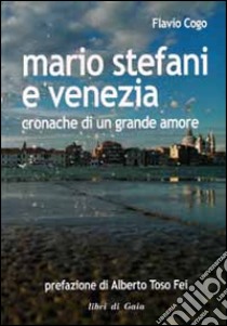 Mario Stefani e Venezia. Cronache di un grande amore libro di Cogo Flavio