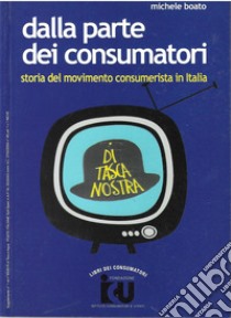 Dalla parte dei consumatori. Storia del movimento consumerista in Italia libro di Boato Michele