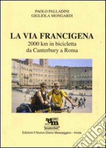 La via Francigena. 2000 Km in bicicletta da Canterbury a Roma. Ediz. illustrata libro di Palladini Paolo; Mongardi Gigliola