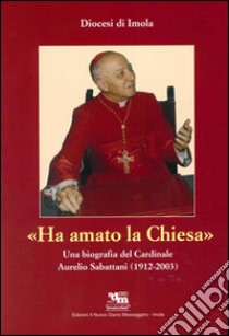 Ha amato la chiesa. Una biografia del cardinale Aurelio Sabattani (1912-2003) libro di Ravaglia P. (cur.)