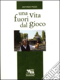 Una vita fuori gioco libro di Pezzi Antonio