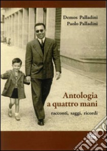 Antologia a quattro mani. Racconti, saggi, ricordi libro di Palladini Demos; Palladini Paolo