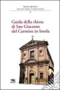 Guida della chiesa di San Giacomo del Carmine in Imola. Percorsi del sacro libro di Ferri Andrea; Violi Marco; Serravalli Alessandro