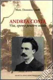 Andrea Costa. Vita, opere e pensiero sociale libro di Caselli Domenico