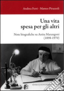 Una vita spesa per gli altri. Note biografiche su Anita Marangoni (1898-1970) libro di Ferri A. (cur.); Pirazzoli M. (cur.)