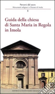 Guida della Chiesa di Santa Maria in regola in Imola. Monumenti religiosi in diocesi di Imola libro di Ferri Andrea; Giberti Mario; Orsi Oriana