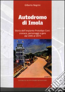 Autodromo di Imola. Storia dell'impianto prototipo CONI: cronaca, personaggi e gare dal 1945 al 1973 libro di Negrini Gilberto