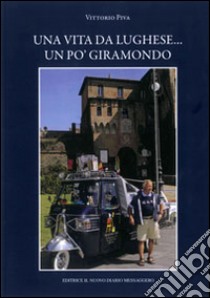 Una vita da lughese... Un po' giramondo libro di Piva Vittorio