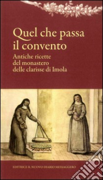 Quel che passa il convento. Antiche ricette del monastero delle clarisse di Imola libro di Ferri A. (cur.)