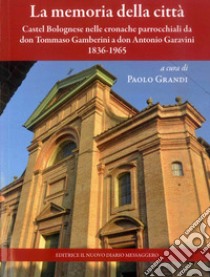 La memoria della città. Castel Bolognese nelle cronache parrocchiali da don Tommaso Gamberini a don Antonio Garavini (1836-1965) libro di Grandi P. (cur.)