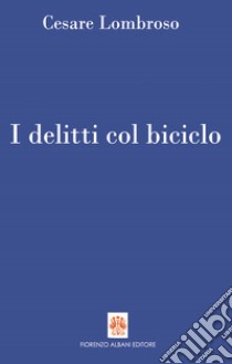 I delitti col biciclo. Progresso e delitti all'inizio del Novecento (1902-1906) libro di Lombroso Cesare; Sacchini G. (cur.)