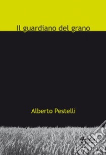 Il guardiano del grano libro di Pestelli Alberto