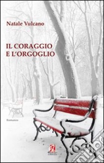 Il coraggio e l'orgoglio libro di Vulcano Natale