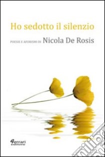 Ho sedotto il silenzio. Poesie e aforismi libro di De Rosis Nicola