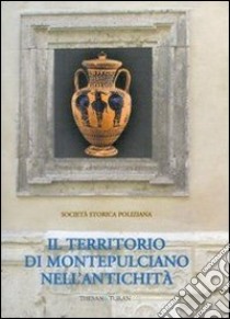 Il territorio di Montepulciano nell'antichità. Ediz. illustrata libro di Società storica poliziana (cur.)