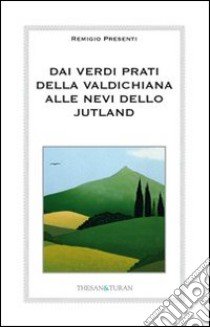 Dai verdi prati della Valdichiana alle nevi dello Jutland libro di Presenti Remigio