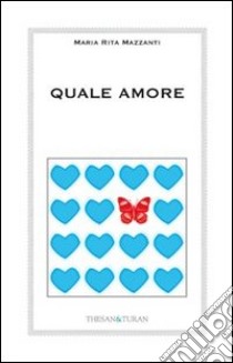 Quale amore. L'amore vero non finisce. Cambia. Si trasforma libro di Mazzanti Maria Rita