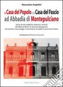 La casa del popolo e la casa del fascio ad Abbadia di Montepulciano. Storie di lotte politiche, violenze e omicidi dal «Biennio Rosso» al secondo dopoguerra libro di Angiolini Alessandro