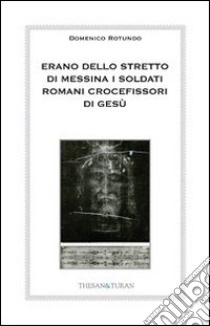 Erano dello stretto di Messina i soldati romani crocefissori di Gesù libro di Rotundo Domenico