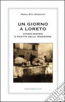 Un giorno a Loreto. Storie, misteri e ricette della tradizione libro di Mazzanti Maria Rita