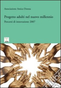 Progetto adulti nel nuovo millennio. Percorsi di innovazione 2007 libro di Associazione Amica Donna (cur.)