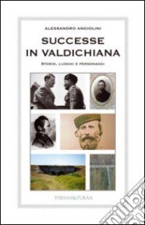 Successe in Valdichiana. Storie, luoghi e personaggi libro di Angiolini Alessandro