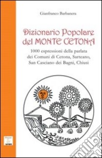 Dizionario popolare del Monte Cetona. 1000 espressioni della parlata dei comuni di Cetona, Sarteano, San Casciano dei Bagni, Chiusi libro di Barbanera Gianfranco