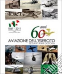 60 anni aviazione dell'esercito. Sessant'anni di storia libro di Pierantozzi P. (cur.)