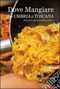 Dove mangiare fra Umbria e Toscana. Ristoranti, osterie, locande e ricette libro di De Vincentis L. (cur.)