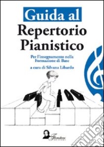 Guida al repertorio pianistico. Per l'insegnamento della formazione di base libro di Libardo S. (cur.)