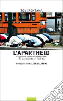 L'apartheid. Viaggio nel regime di segregazione che sta nascendo nel Nord Est libro di Fontana Toni