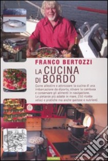 La cucina di bordo. Come allestire e attrezzare la cucina di una imbarcazione da diporto, stivare la cambusa e conservare gli alimenti in navigazione... libro di Bertozzi Franco