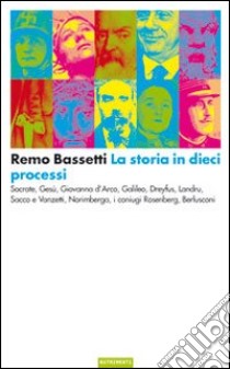 La storia in dieci processi. Socrate, Gesù, Giovanna d'Arco, Galileo, Dreyfus, Landru, Sacco e Vanzetti, Norimberga, i coniugi Rosenberg, Berlusconi libro di Bassetti Remo