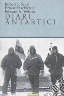 Diari antartici libro di Scott Robert F.; Shackleton Ernest; Wilson Edward O.