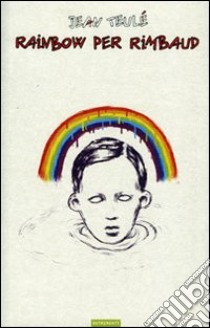 Rainbow per Rimbaud libro di Teulé Jean