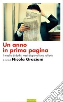 Un Anno in prima pagina. Il meglio del giornalismo italiano degli ultimi dodici mesi libro di Graziani Nicola