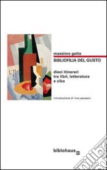 Bibliofilia del gusto. Dieci itinerari tra libri, letteratura e cibo libro di Gatta Massimo