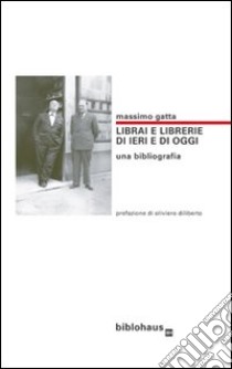 Librai e librerie di ieri e di oggi. Una bibliografia libro di Gatta Massimo