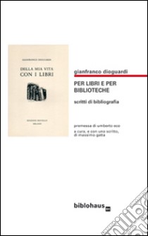 Per libri e per biblioteche. Scritti di bibliografia libro di Dioguardi Gianfranco; Gatta M. (cur.)