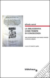 La bibliografia come febbre di conoscenza. Una conversazione con Marco Menato e Simone Volpato libro di Serrai Alfredo; Gatta M. (cur.)