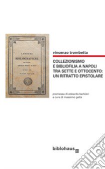 Collezionismo e bibliofilia a Napoli tra Sette e Ottocento: un ritratto epistolare libro di Trombetta Vincenzo; Gatta M. (cur.)