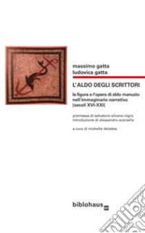 L'Aldo degli scrittori. La figura e l'opera di Aldo Manuzio nell'immaginario narrativo (secoli XVI-XXI) libro di Gatta Massimo; Gatta Ludovica