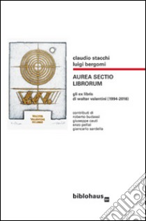 Aura sectio librorum. Gli ex libris di Walter Valentini (1994-2016) libro di Stacchi Claudio; Bergomi Luigi