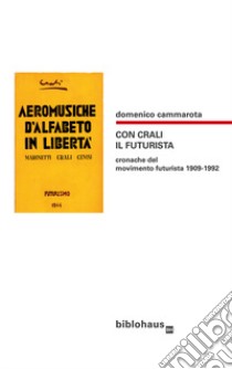 Con Crali il futurista. Cronache del movimento futurista 1909-1992 libro di Cammarota Domenico