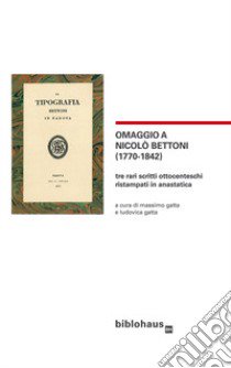 Omaggio a Nicolò Bettoni (1770-1842). Tre rari scritti ottocenteschi ristampati in anastatica libro di Gatta M. (cur.); Gatta L. (cur.)