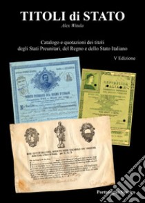 Titoli di Stato. Catalogazione e quotazioni dei titoli degli Stati Preunitari, del Regno d'Italia e dello Stato Italiano libro di Witula Alex