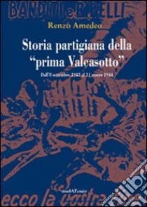 Storia partigiana della «prima Valcasotto». Dall'8 settembre 1943 al 31 marzo 1944 libro di Amedeo Renzo