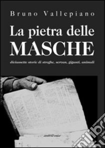 La pietra delle masche. Diciassette storie di streghe, servan, giganti, animali libro di Vallepiano Bruno