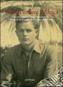 Volevo vedere l'Africa. Swing, cannoni, cammelli e musette. Storia di un giovane, oltre il mare di Alboràn libro di Asola Teresio